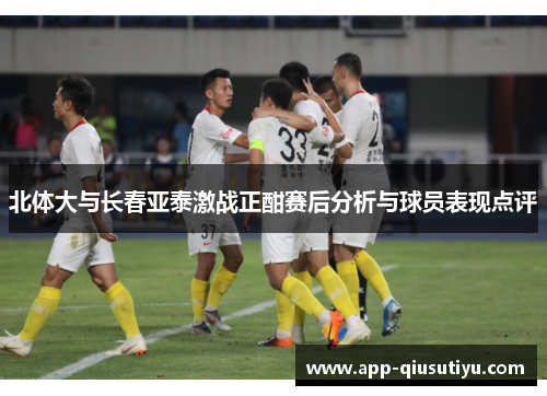 北体大与长春亚泰激战正酣赛后分析与球员表现点评