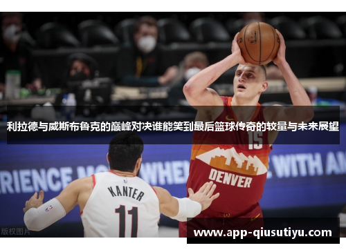 利拉德与威斯布鲁克的巅峰对决谁能笑到最后篮球传奇的较量与未来展望