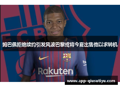 姆巴佩拒绝续约引发风波巴黎或将今夏出售他以求转机